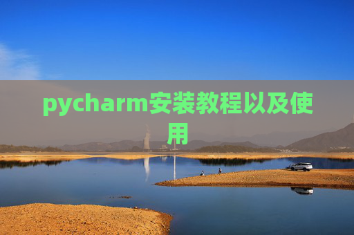 pycharm安装教程以及使用 pycharm安装教程以及使用
